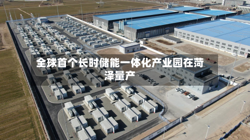 全球首个长时储能一体化产业园在菏泽量产-第2张图片