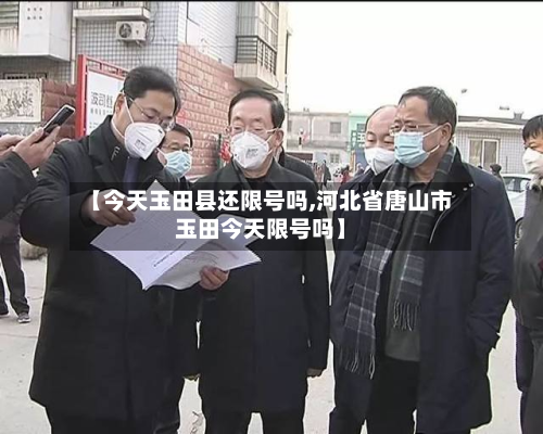【今天玉田县还限号吗,河北省唐山市玉田今天限号吗】