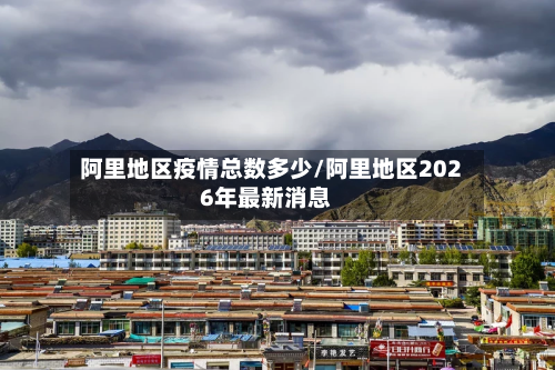 阿里地区疫情总数多少/阿里地区2026年最新消息