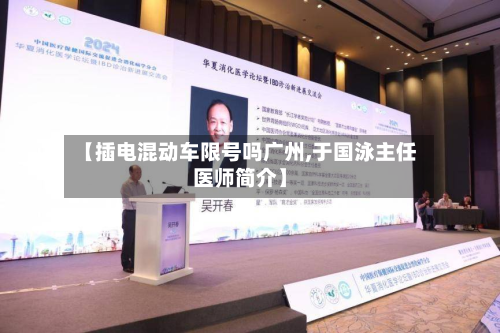 【插电混动车限号吗广州,于国泳主任医师简介】-第2张图片