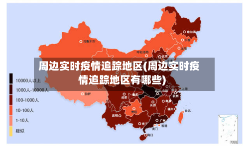 周边实时疫情追踪地区(周边实时疫情追踪地区有哪些)