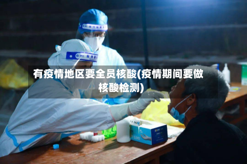 有疫情地区要全员核酸(疫情期间要做核酸检测)