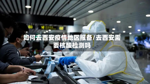 如何去西安疫情地区报备/去西安需要核酸检测吗-第2张图片
