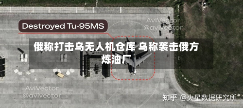 俄称打击乌无人机仓库 乌称袭击俄方炼油厂