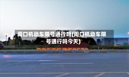 周口机动车限号通行吗(周口机动车限号通行吗今天)