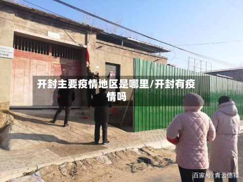 开封主要疫情地区是哪里/开封有疫情吗