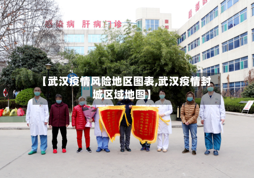 【武汉疫情风险地区图表,武汉疫情封城区域地图】