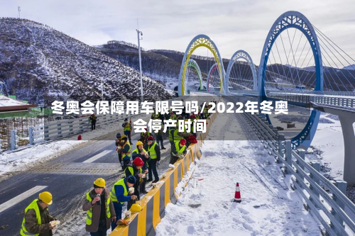 冬奥会保障用车限号吗/2022年冬奥会停产时间