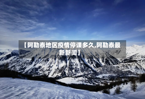 【阿勒泰地区疫情停课多久,阿勒泰最新新闻】-第2张图片