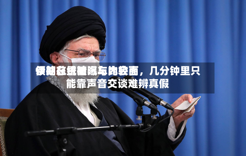 伊朗总统被曝与比较高领袖在昏暗汽车内会面，几分钟里只能靠声音交谈难辨真假-第3张图片