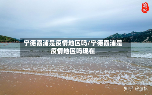 宁德霞浦是疫情地区吗/宁德霞浦是疫情地区吗现在-第2张图片
