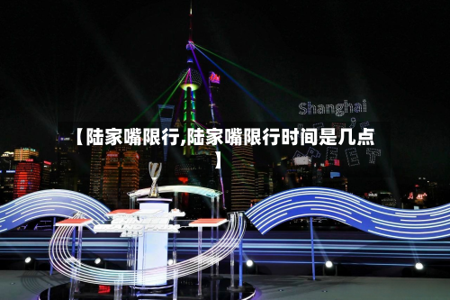 【陆家嘴限行,陆家嘴限行时间是几点】-第2张图片