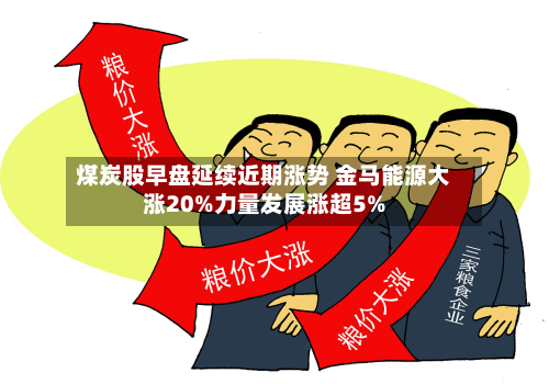 煤炭股早盘延续近期涨势 金马能源大涨20%力量发展涨超5%-第2张图片