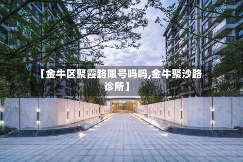 【金牛区聚霞路限号吗吗,金牛聚沙路诊所】-第2张图片