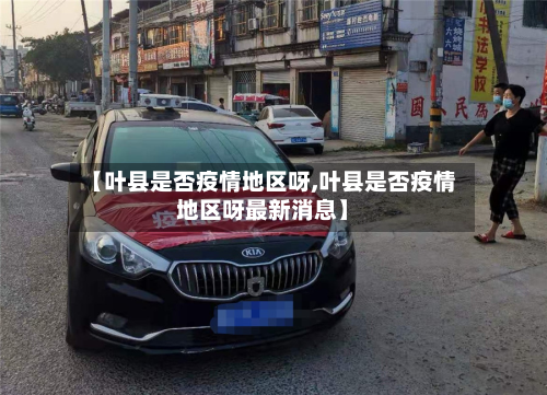 【叶县是否疫情地区呀,叶县是否疫情地区呀最新消息】-第2张图片