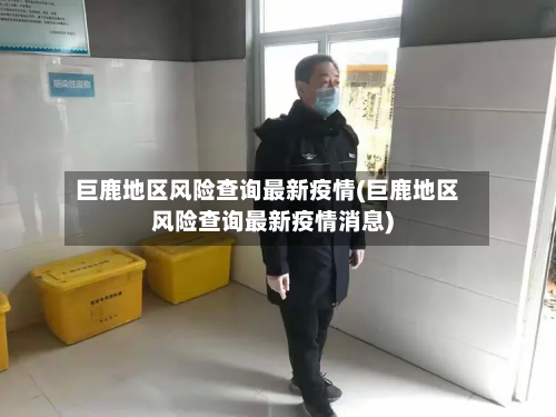 巨鹿地区风险查询最新疫情(巨鹿地区风险查询最新疫情消息)-第3张图片