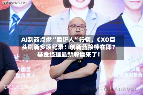 AI制药点燃“卖铲人”行情	，CXO巨头刷新多项纪录！创新药接棒在即？基金经理最新解读来了！-第2张图片