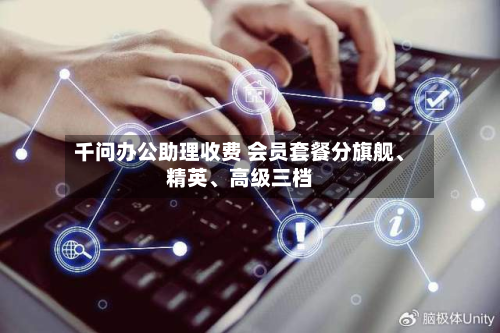 千问办公助理收费 会员套餐分旗舰、精英、高级三档-第3张图片