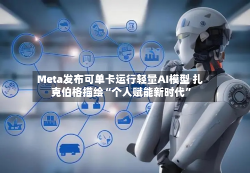 Meta发布可单卡运行轻量AI模型 扎克伯格描绘“个人赋能新时代”-第2张图片