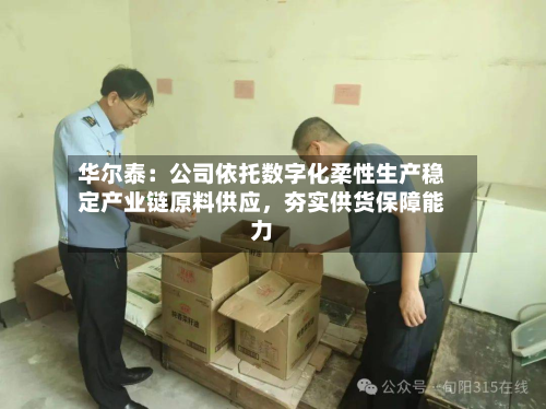 华尔泰：公司依托数字化柔性生产稳定产业链原料供应，夯实供货保障能力-第2张图片