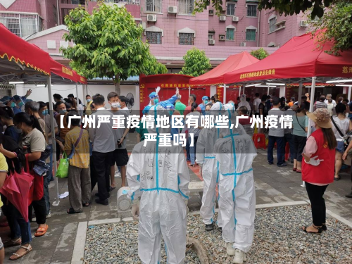 【广州严重疫情地区有哪些,广州疫情严重吗】-第1张图片