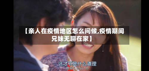 【亲人在疫情地区怎么问候,疫情期间兄妹无聊在家】