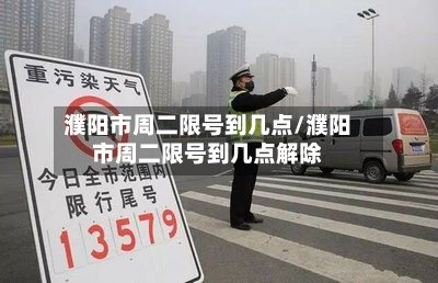 濮阳市周二限号到几点/濮阳市周二限号到几点解除