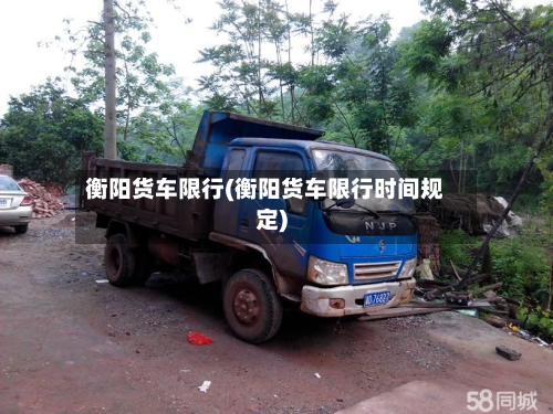 衡阳货车限行(衡阳货车限行时间规定)