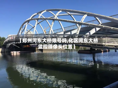 【郑州河东大桥限号吗,化区河东大桥监控摄像头位置】-第2张图片