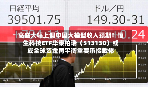 高盛大幅上调中国大模型收入预期!恒生科技ETF华泰柏瑞(513130)或成全球资金再平衡重要承接载体-第2张图片
