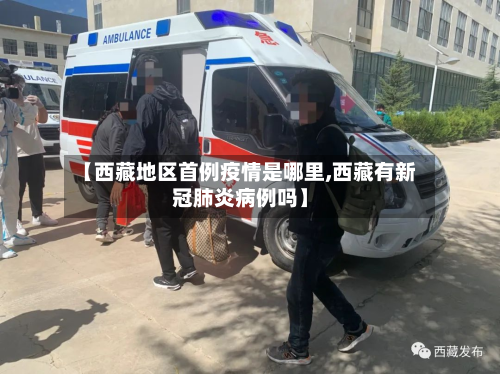 【西藏地区首例疫情是哪里,西藏有新冠肺炎病例吗】