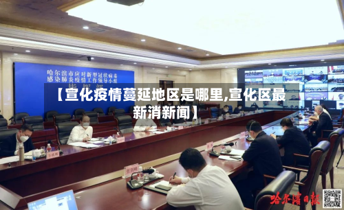 【宣化疫情蔓延地区是哪里,宣化区最新消新闻】