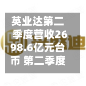 英业达第二季度营收2698.6亿元台币 第二季度净利润38.9亿元台币