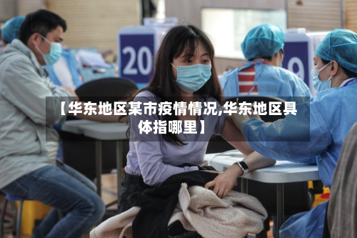 【华东地区某市疫情情况,华东地区具体指哪里】