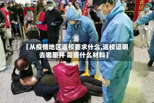 【从疫情地区返校要求什么,返校证明去哪里开 需要什么材料】