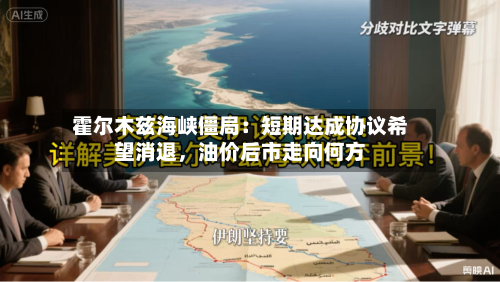 霍尔木兹海峡僵局：短期达成协议希望消退，油价后市走向何方-第2张图片