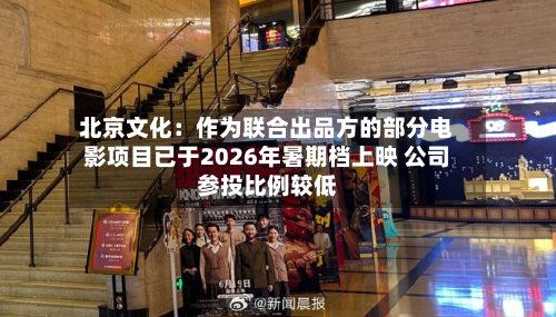 北京文化：作为联合出品方的部分电影项目已于2026年暑期档上映 公司参投比例较低-第3张图片