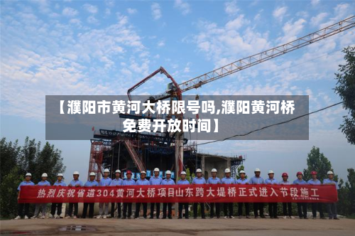 【濮阳市黄河大桥限号吗,濮阳黄河桥免费开放时间】