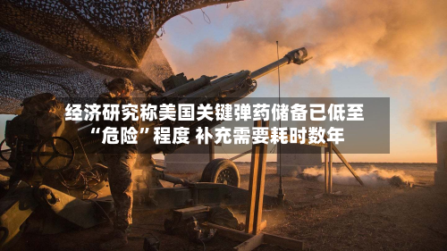 经济研究称美国关键弹药储备已低至“危险	”程度 补充需要耗时数年-第3张图片