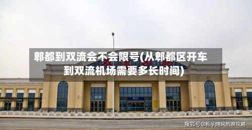 郫都到双流会不会限号(从郫都区开车到双流机场需要多长时间)