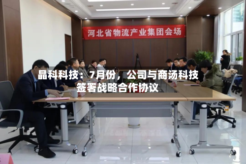 晶科科技：7月份	，公司与商汤科技签署战略合作协议-第1张图片
