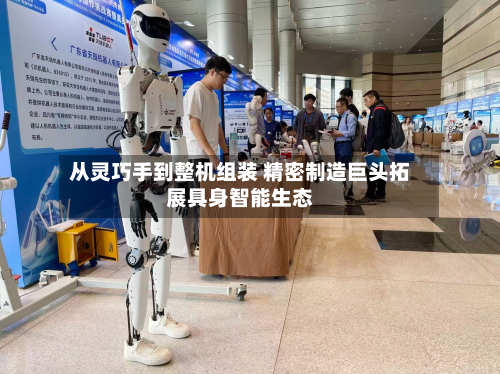 从灵巧手到整机组装 精密制造巨头拓展具身智能生态