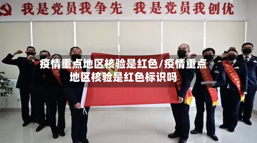 疫情重点地区核验是红色/疫情重点地区核验是红色标识吗-第3张图片