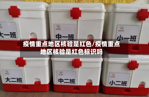 疫情重点地区核验是红色/疫情重点地区核验是红色标识吗
