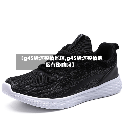 【g45经过疫情地区,g45经过疫情地区有影响吗】