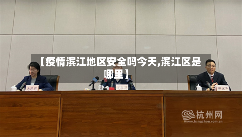 【疫情滨江地区安全吗今天,滨江区是哪里】-第3张图片