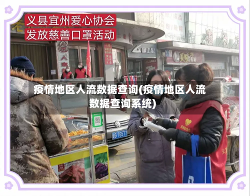 疫情地区人流数据查询(疫情地区人流数据查询系统)-第2张图片