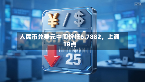 人民币兑美元中间价报6.7882，上调18点-第3张图片