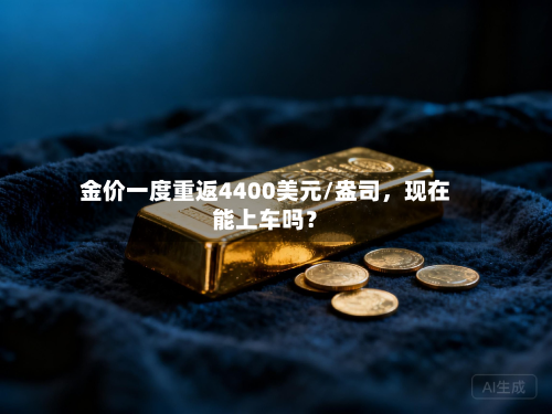 金价一度重返4400美元/盎司	，现在能上车吗？-第2张图片