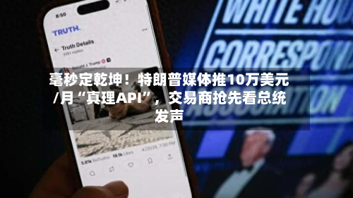 毫秒定乾坤！特朗普媒体推10万美元/月“真理API”，交易商抢先看总统发声-第2张图片
